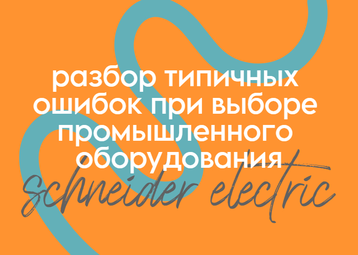 Разбор типичных ошибок при выборе промышленного оборудования Schneider Electric