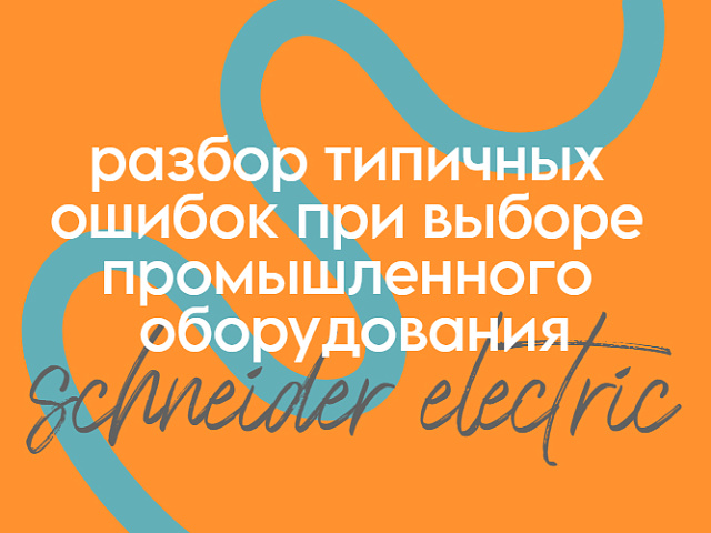 Разбор типичных ошибок при выборе промышленного оборудования Schneider Electric